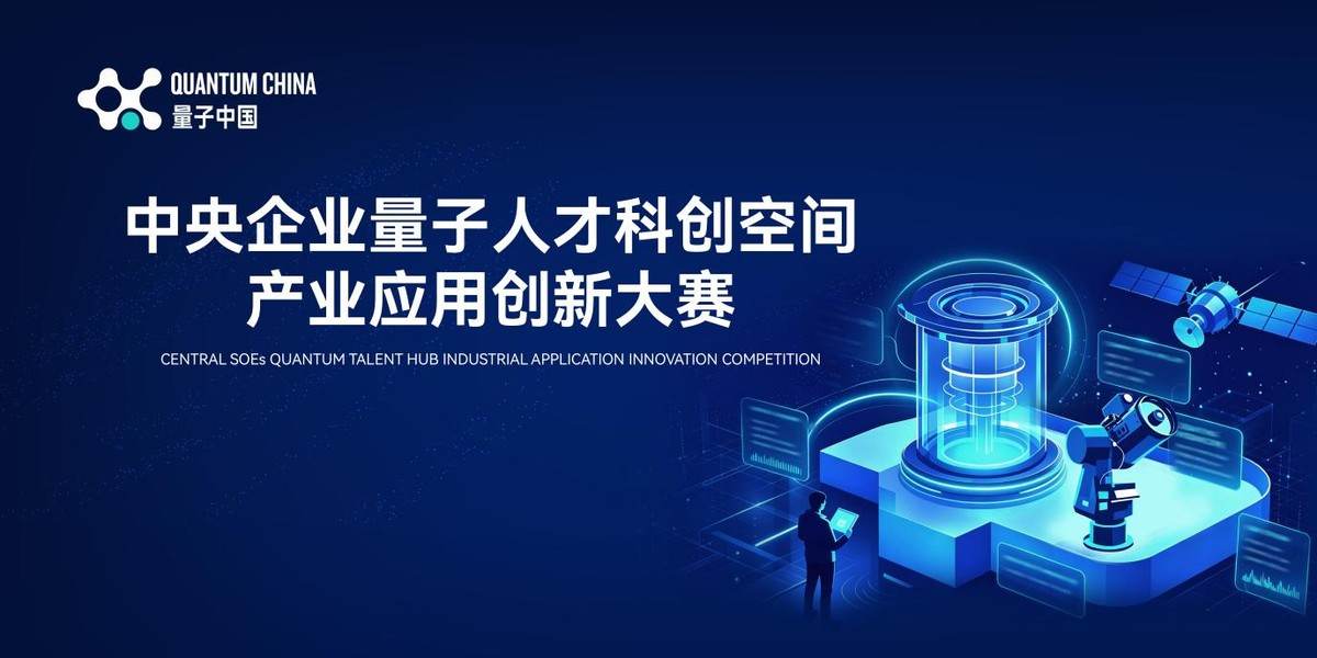首届中央企业量子人才科创空间产业应用创新大赛在合肥举办 中央企业发布真实业务场景需求