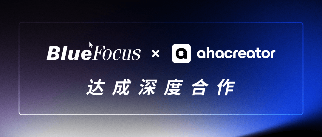 营销科技巨头蓝色光标与全球达人营销AI平台AhaCreator达成深度合作，让品牌更高效连接全球500万创作者